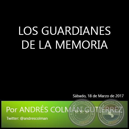 LOS GUARDIANES DE LA MEMORIA - Por ANDRÉS COLMÁN GUTIÉRREZ - Sábado, 18 de Marzo de 2017